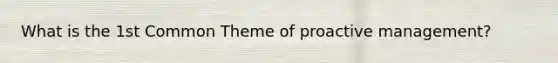 What is the 1st Common Theme of proactive management?