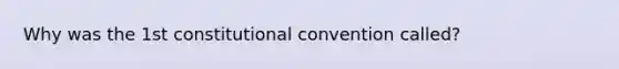 Why was the 1st constitutional convention called?