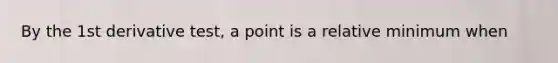 By the 1st derivative test, a point is a relative minimum when