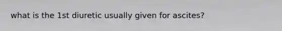 what is the 1st diuretic usually given for ascites?