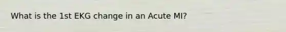 What is the 1st EKG change in an Acute MI?