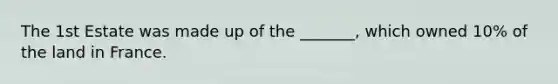 The 1st Estate was made up of the _______, which owned 10% of the land in France.