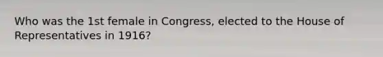 Who was the 1st female in Congress, elected to the House of Representatives in 1916?