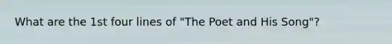 What are the 1st four lines of "The Poet and His Song"?