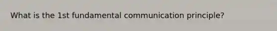 What is the 1st fundamental communication principle?