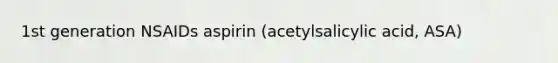 1st generation NSAIDs aspirin (acetylsalicylic acid, ASA)
