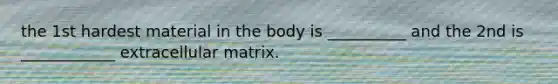 the 1st hardest material in the body is __________ and the 2nd is ____________ extracellular matrix.