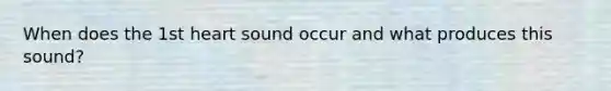 When does the 1st heart sound occur and what produces this sound?