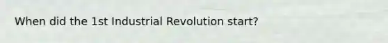 When did the 1st Industrial Revolution start?