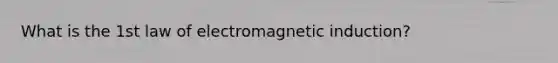 What is the 1st law of electromagnetic induction?