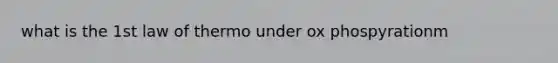 what is the 1st law of thermo under ox phospyrationm