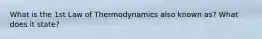 What is the 1st Law of Thermodynamics also known as? What does it state?