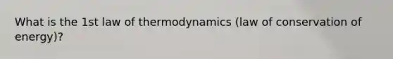 What is the 1st law of thermodynamics (law of conservation of energy)?