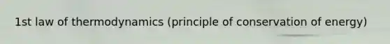 1st law of thermodynamics (principle of conservation of energy)