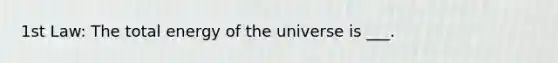 1st Law: The total energy of the universe is ___.