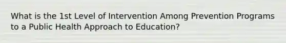 What is the 1st Level of Intervention Among Prevention Programs to a Public Health Approach to Education?