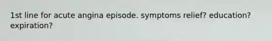 1st line for acute angina episode. symptoms relief? education? expiration?