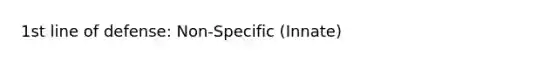 1st line of defense: Non-Specific (Innate)