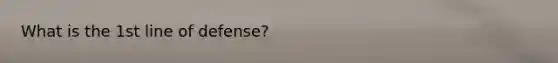 What is the 1st line of defense?
