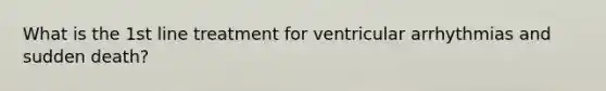 What is the 1st line treatment for ventricular arrhythmias and sudden death?