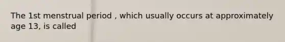 The 1st menstrual period , which usually occurs at approximately age 13, is called