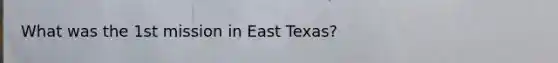 What was the 1st mission in East Texas?