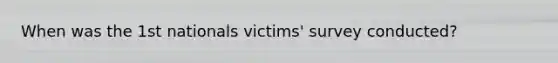 When was the 1st nationals victims' survey conducted?