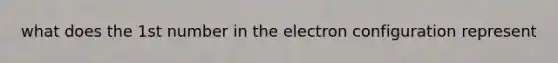 what does the 1st number in the electron configuration represent