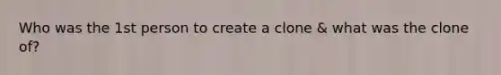 Who was the 1st person to create a clone & what was the clone of?