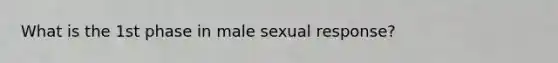 What is the 1st phase in male sexual response?