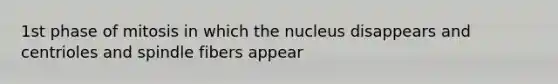 1st phase of mitosis in which the nucleus disappears and centrioles and spindle fibers appear