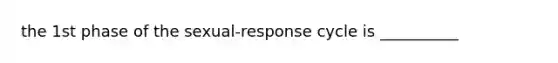 the 1st phase of the sexual-response cycle is __________