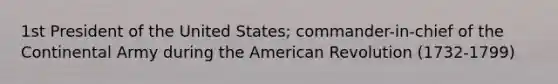 1st President of the United States; commander-in-chief of the Continental Army during the American Revolution (1732-1799)