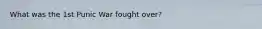 What was the 1st Punic War fought over?