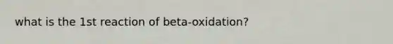 what is the 1st reaction of beta-oxidation?