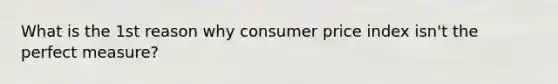 What is the 1st reason why consumer price index isn't the perfect measure?