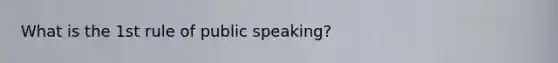 What is the 1st rule of public speaking?