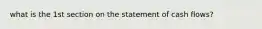 what is the 1st section on the statement of cash flows?