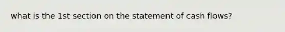 what is the 1st section on the statement of cash flows?