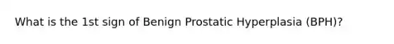 What is the 1st sign of Benign Prostatic Hyperplasia (BPH)?