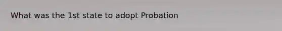 What was the 1st state to adopt Probation