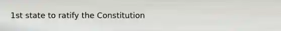 1st state to ratify the Constitution