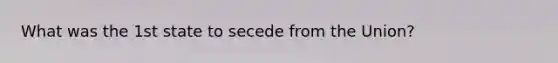 What was the 1st state to secede from the Union?