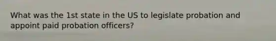 What was the 1st state in the US to legislate probation and appoint paid probation officers?