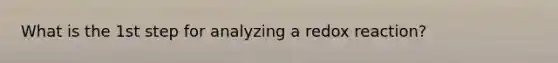 What is the 1st step for analyzing a redox reaction?