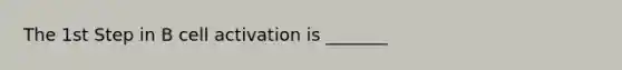 The 1st Step in B cell activation is _______