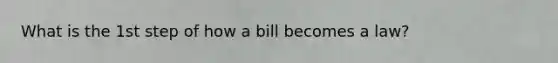 What is the 1st step of <a href='https://www.questionai.com/knowledge/k7AV00XbqE-how-a-bill-becomes-a-law' class='anchor-knowledge'>how a bill becomes a law</a>?