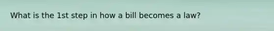 What is the 1st step in how a bill becomes a law?