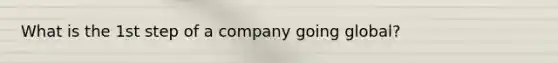 What is the 1st step of a company going global?