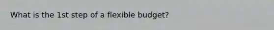 What is the 1st step of a flexible budget?